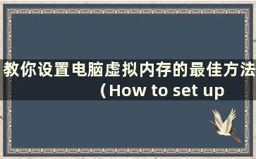 教你设置电脑虚拟内存的最佳方法（How to set up Computer Virtual Memory）